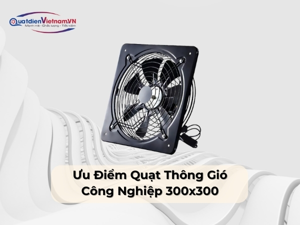 Ưu điểm quạt thông gió công nghiệp vuông 300x300
