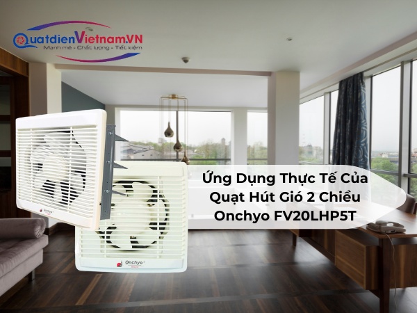 Ứng Dụng Thực Tế CủaQuạt Hút Gió 2 Chiều Onchyo FV20LHP5T