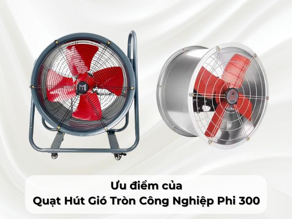 Ưu điểm của Quạt Hút Gió Tròn Công Nghiệp Phi 300