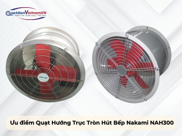 Ưu điểm quạt hướng trục tròn hút bếp Nakami NAH300