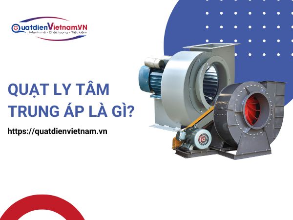 Tìm hiểu quạt ly tâm trung áp là gì