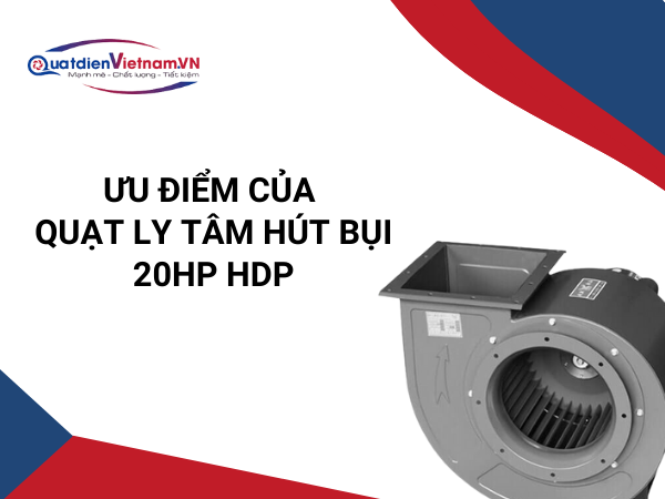 Quạt ly tâm hút bụi 20HP HDP: Hiệu suất cao, vận hành êm, bền bỉ, dễ bảo trì, ứng dụng đa ngành