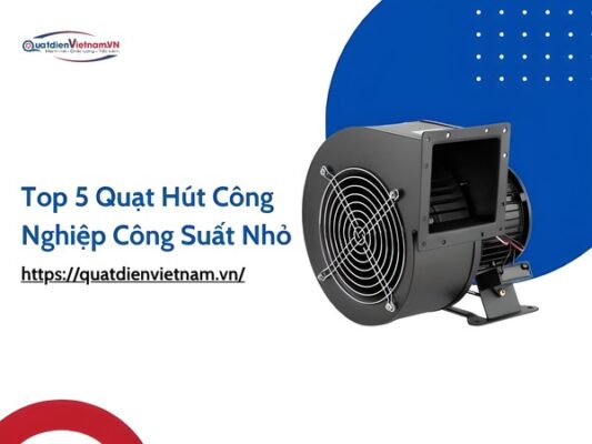Top 5 loại quạt hút công nghiệp công suất nhỏ