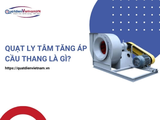 Tìm hiểu đặc điểm, vai trò và yêu cầu lắp đặt quạt ly tâm tăng áp cầu thang