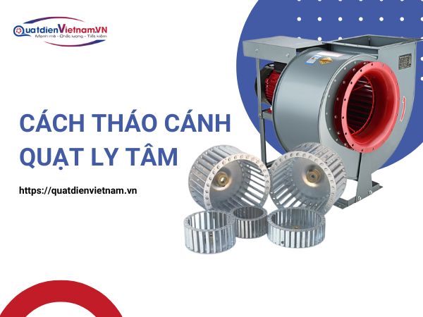 Hướng dẫn chi tiết cách tháo cánh quạt ly tâm