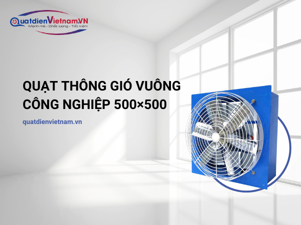Quạt thông gió vuông công nghiệp 500x500