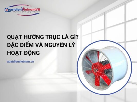 Quạt hướng trục là gì? Đặc điểm và nguyên lý hoạt động của quạt hướng trục