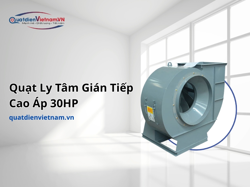 Quạt Ly Tâm Gián Tiếp Cao Áp 30HP là giải pháp hút bụi và thông gió