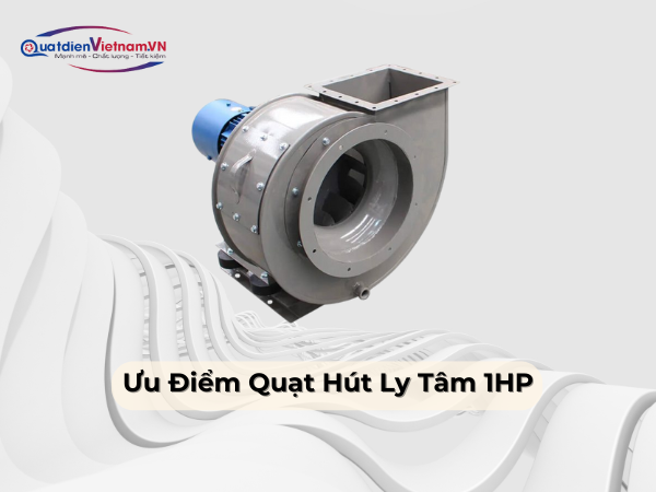 Ưu điểm quạt ly tâm hút bụi 1HP