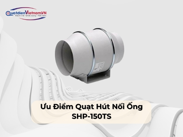 Ưu điểm quạt hút nối ống SHP-150TS